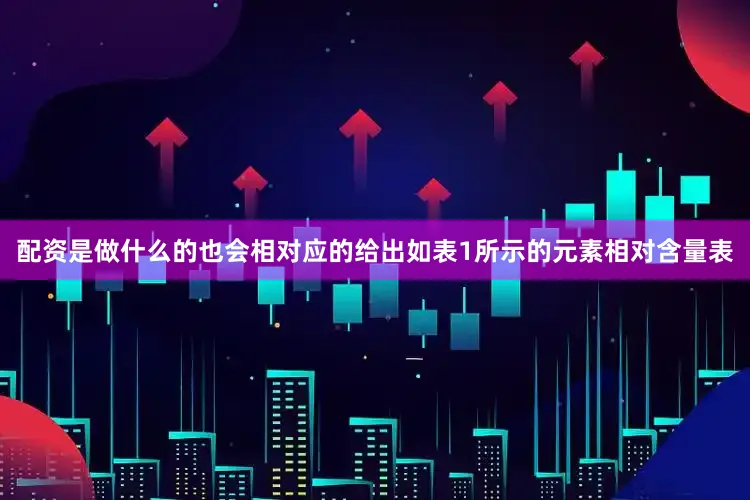 配资是做什么的也会相对应的给出如表1所示的元素相对含量表
