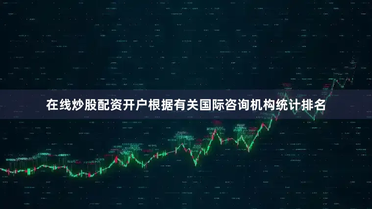 在线炒股配资开户根据有关国际咨询机构统计排名