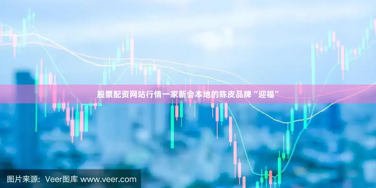 股票配资网站行情一家新会本地的陈皮品牌“迎福”
