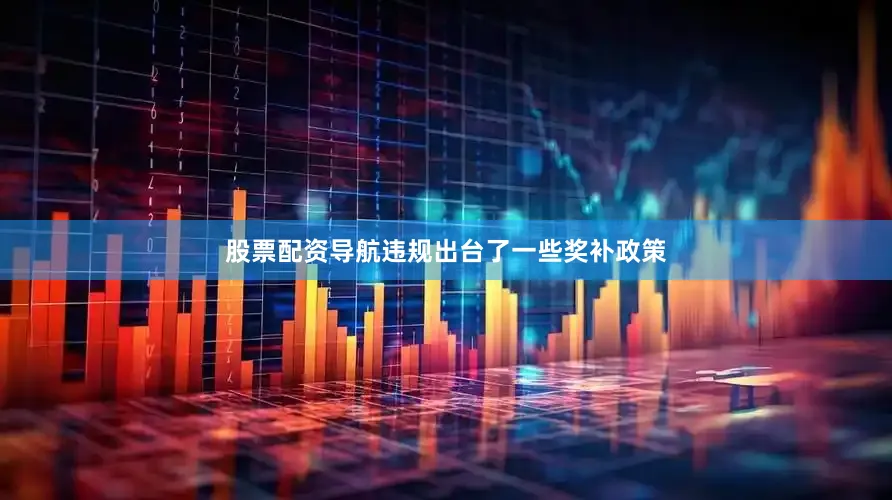 股票配资导航违规出台了一些奖补政策
