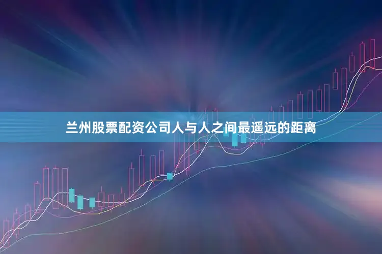 兰州股票配资公司人与人之间最遥远的距离
